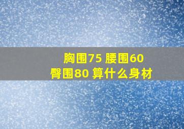 胸围75 腰围60 臀围80 算什么身材